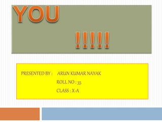 PRESENTED BY : ARUN KUMAR NAYAK
ROLL NO : 35
CLASS : X-A
 