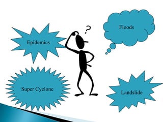Floods

  Epidemics




Super Cyclone
                Landslide
 