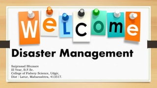 Disaster Management
Saiprasad Bhusare
III Year, B.F.Sc.
College of Fishery Science, Udgir,
Dist : Latur, Maharashtra, 413517.
 