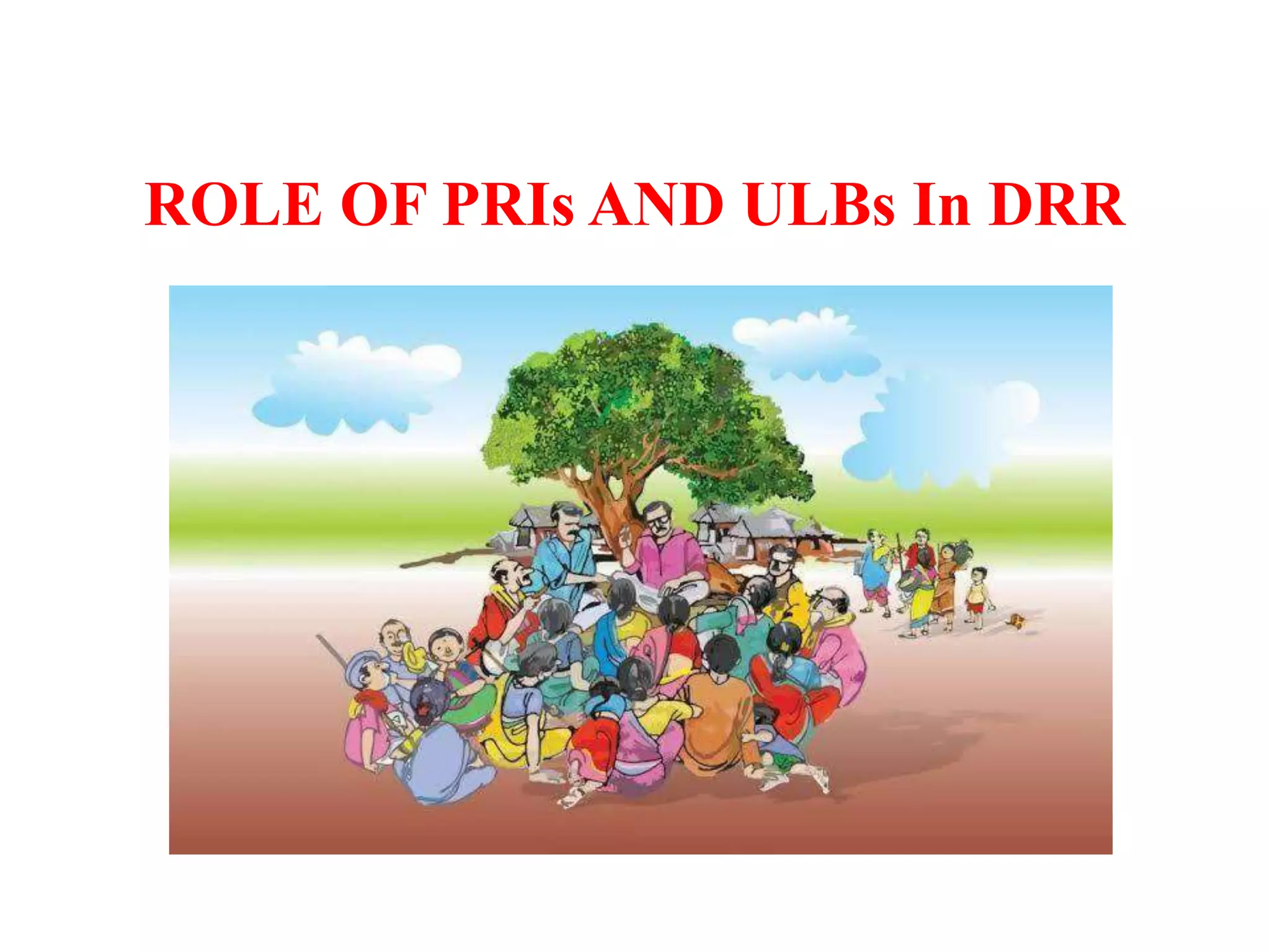 ROLE OF PRIs AND ULBs In DRR
 