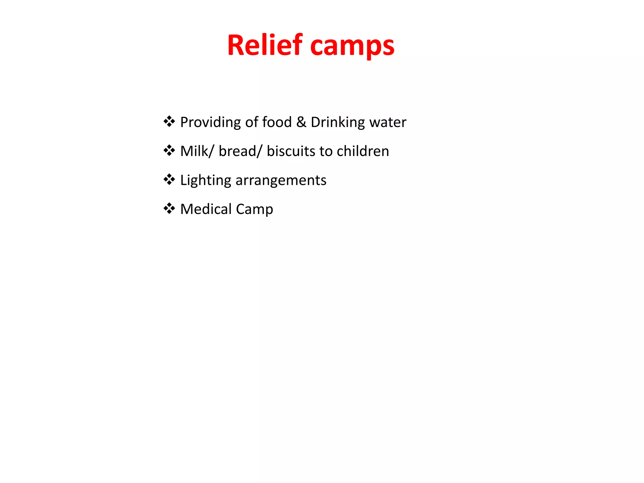  Providing of food & Drinking water
 Milk/ bread/ biscuits to children
 Lighting arrangements
 Medical Camp
Relief camps
 