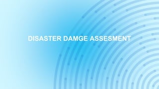 DISASTER DAMGE ASSESMENT
 