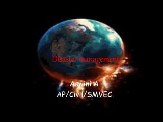 Disaster management
Aswini A
AP/Civil/SMVEC
 