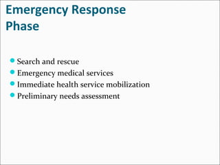Emergency Response
Phase
Search and rescue
Emergency medical services
Immediate health service mobilization
Preliminary needs assessment
 