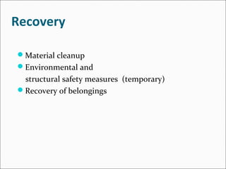 Recovery
Material cleanup
Environmental and
structural safety measures (temporary)
Recovery of belongings
 