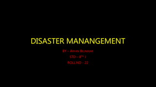 DISASTER MANANGEMENT
BY – ARYAN BELNEKAR
STD – 8TH J
ROLL.NO - 22
 