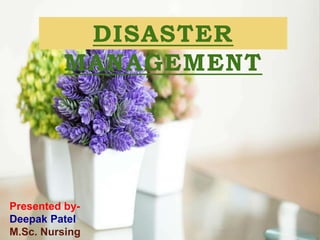 PRACTICE TEACHING
ON
DISASTER MANAGEMENT
DISASTER
MANAGEMENT
Presented by-
Deepak Patel
M.Sc. Nursing
 