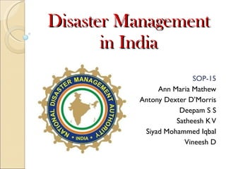 Disaster Management in India SOP-15 Ann Maria Mathew Antony Dexter D’Morris Deepam S S Satheesh K V Siyad Mohammed Iqbal Vineesh D 