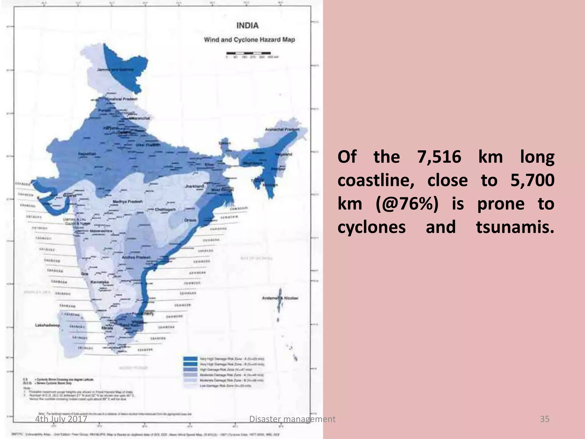 Of the 7,516 km long
coastline, close to 5,700
km (@76%) is prone to
cyclones and tsunamis.
4th July 2017 35Disaster management
 