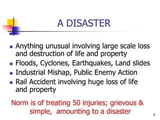 3
A DISASTER
 Anything unusual involving large scale loss
and destruction of life and property
 Floods, Cyclones, Earthq...