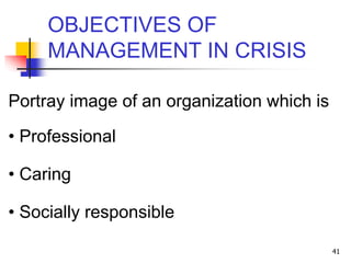 41
OBJECTIVES OF
MANAGEMENT IN CRISIS
Portray image of an organization which is
• Professional
• Caring
• Socially respons...