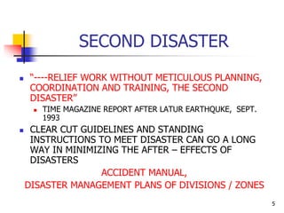 5
SECOND DISASTER
 “----RELIEF WORK WITHOUT METICULOUS PLANNING,
COORDINATION AND TRAINING, THE SECOND
DISASTER”
 TIME M...