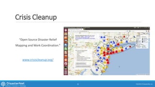 Crisis Cleanup
“Open Source Disaster Relief
Mapping and Work Coordination.”
www.crisiscleanup.org/
7/11/2015 © DisasterNet, Inc.12
 