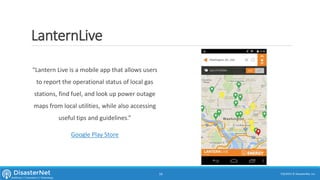 LanternLive
“Lantern Live is a mobile app that allows users
to report the operational status of local gas
stations, find fuel, and look up power outage
maps from local utilities, while also accessing
useful tips and guidelines.”
Google Play Store
7/11/2015 © DisasterNet, Inc.14
 