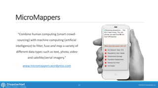 MicroMappers
“Combine human computing (smart crowd-
sourcing) with machine computing (artificial
intelligence) to filter, fuse and map a variety of
different data types such as text, photo, video
and satellite/aerial imagery.”
www.micromappers.wordpress.com
7/11/2015 © DisasterNet, Inc.21
 