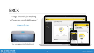 BRCK
7/11/2015 © DisasterNet, Inc.29
“The go anywhere, do anything,
self-powered, mobile WiFi device.”
www.brck.com
 