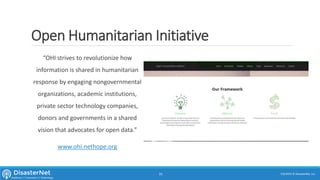Open Humanitarian Initiative
“OHI strives to revolutionize how
information is shared in humanitarian
response by engaging nongovernmental
organizations, academic institutions,
private sector technology companies,
donors and governments in a shared
vision that advocates for open data.”
www.ohi.nethope.org
7/11/2015 © DisasterNet, Inc.31
 