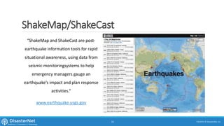 ShakeMap/ShakeCast
“ShakeMap and ShakeCast are post-
earthquake information tools for rapid
situational awareness, using data from
seismic monitoringsystems to help
emergency managers gauge an
earthquake’s impact and plan response
activities.”
www.earthquake.usgs.gov
7/11/2015 © DisasterNet, Inc.33
 