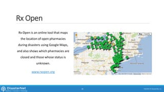 Rx Open
Rx Open is an online tool that maps
the location of open pharmacies
during disasters using Google Maps,
and also shows which pharmacies are
closed and those whose status is
unknown.
www.rxopen.org
7/11/2015 © DisasterNet, Inc.36
 