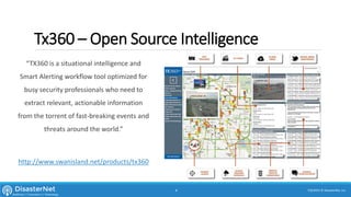 Tx360 – Open Source Intelligence
“TX360 is a situational intelligence and
Smart Alerting workflow tool optimized for
busy security professionals who need to
extract relevant, actionable information
from the torrent of fast-breaking events and
threats around the world.”
http://www.swanisland.net/products/tx360
7/11/2015 © DisasterNet, Inc.4
 