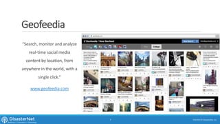 Geofeedia
“Search, monitor and analyze
real-time social media
content by location, from
anywhere in the world, with a
single click.”
www.geofeedia.com
7/11/2015 © DisasterNet, Inc.7
 