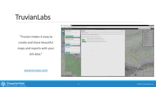 TruvianLabs
“Truvian makes it easy to
create and share beautiful
maps and reports with your
GIS data.”
www.truvian.com
7/11/2015 © DisasterNet, Inc.9
 
