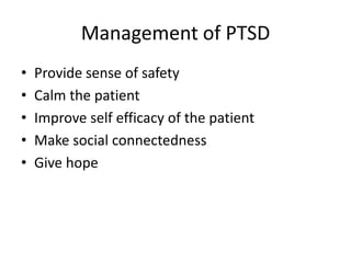 Management of PTSD
•
•
•
•
•

Provide sense of safety
Calm the patient
Improve self efficacy of the patient
Make social connectedness
Give hope

 