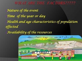 ₰Nature of the event
₰Time of the year or day
₰Health and age characteristics of population
effected
₰Availability of the resources
 