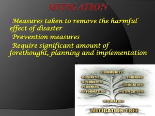 ₰Measures taken to remove the harmful
effect of disaster
₰Prevention measures
₰Require significant amount of
forethought, planning and implementation
 
