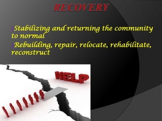 ₰Stabilizing and returning the community
to normal
₰Rebuilding, repair, relocate, rehabilitate,
reconstruct
 