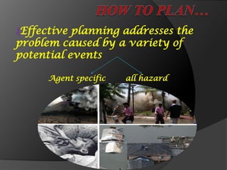 ₰Effective planning addresses the
problem caused by a variety of
potential events
Agent specific all hazard
 