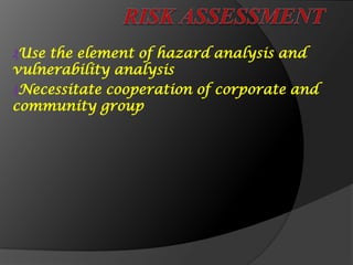 ₰Use the element of hazard analysis and
vulnerability analysis
₰Necessitate cooperation of corporate and
community group
 
