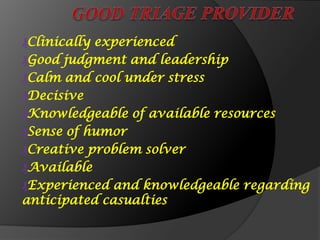 ₰Clinically experienced
₰Good judgment and leadership
₰Calm and cool under stress
₰Decisive
₰Knowledgeable of available resources
₰Sense of humor
₰Creative problem solver
₰Available
₰Experienced and knowledgeable regarding
anticipated casualties
 