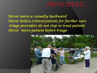 ₰Never move a casualty backward
₰Never hold a critical patient for further care
₰ triage providers do not stop to treat patient
₰Never move patient before triage
 