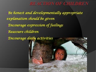 ₰Be honest and developmentally appropriate
explanation should be given
₰Encourage expression of feelings
₰Reassure children
₰Encourage daily activities
 