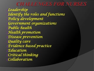 ₰Leadership
₰Identify the roles and functions
₰Policy development
₰Government organizations
₰Public health
₰Health promotion
₰Disease prevention
₰Quality care
₰Evidence based practice
₰Education
₰Critical thinking
₰Collaboration
 