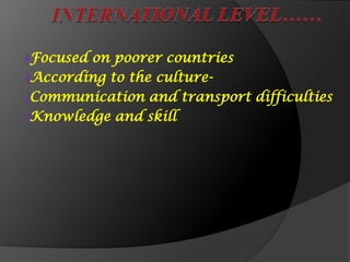 ₰Focused on poorer countries
₰According to the culture-
₰Communication and transport difficulties
₰Knowledge and skill
 