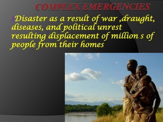 ₰Disaster as a result of war ,draught,
diseases, and political unrest
resulting displacement of million s of
people from their homes
 