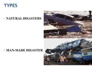TYPES
• NATURAL DISASTERS
• MAN-MADE DISASTER
 