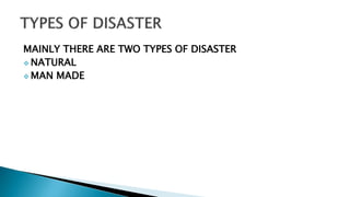 MAINLY THERE ARE TWO TYPES OF DISASTER
 NATURAL
 MAN MADE
 