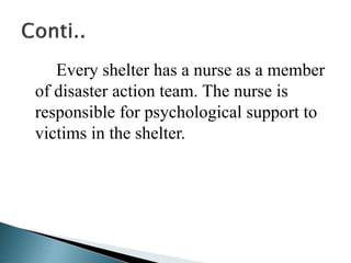 Every shelter has a nurse as a member
of disaster action team. The nurse is
responsible for psychological support to
victims in the shelter.
 