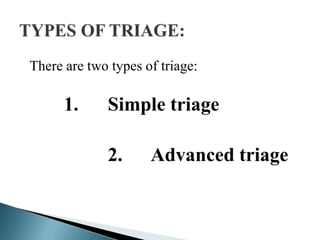 There are two types of triage:
1. Simple triage
2. Advanced triage
 