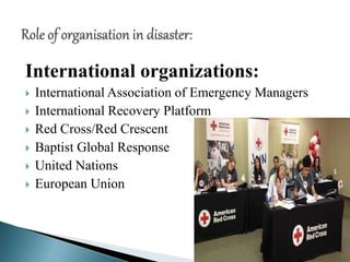 International organizations:
 International Association of Emergency Managers
 International Recovery Platform
 Red Cross/Red Crescent
 Baptist Global Response
 United Nations
 European Union
 