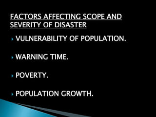  VULNERABILITY OF POPULATION.
 WARNING TIME.
 POVERTY.
 POPULATION GROWTH.
FACTORS AFFECTING SCOPE AND
SEVERITY OF DISASTER
 