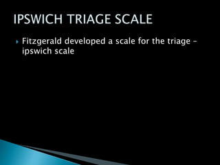  Fitzgerald developed a scale for the triage –
ipswich scale
 