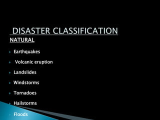 NATURAL
 Earthquakes
 Volcanic eruption
 Landslides
 Windstorms
 Tornadoes
 Hailstorms
 Floods
 