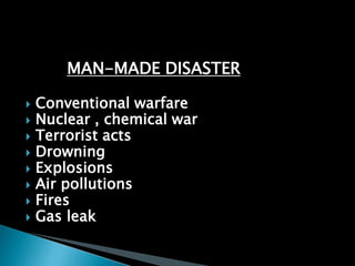 MAN-MADE DISASTER
 Conventional warfare
 Nuclear , chemical war
 Terrorist acts
 Drowning
 Explosions
 Air pollutions
 Fires
 Gas leak
 