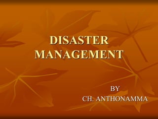 DISASTER
MANAGEMENT
BY
CH. ANTHONAMMA
 