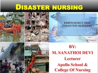 DISASTER NURSING
BY:
M. SANATHOI DEVI
Lecturer
Apollo School &
College Of Nursing
 