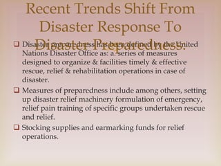 
 Disaster preparedness has been defined by the United
Nations Disaster Office as: a. series of measures
designed to org...
